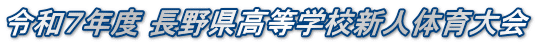 令和７年度 長野県高等学校新人体育大会