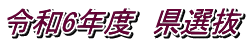 令和6年度　県選抜