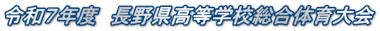 令和7年度 長野県高等学校総合体育大会